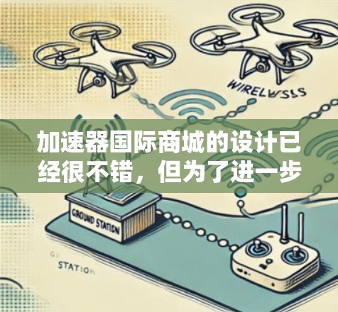加速器国际商城的设计已经很不错，但为了进一步提升用户体验和功能，可以考虑以下优化和调整