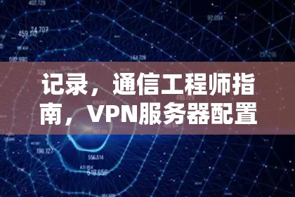 记录，通信工程师指南，VPN服务器配置与安全入门