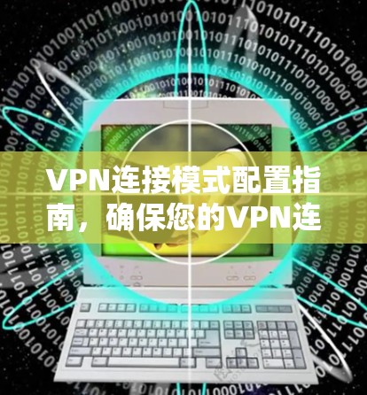 VPN连接模式配置指南，确保您的VPN连接安全可靠