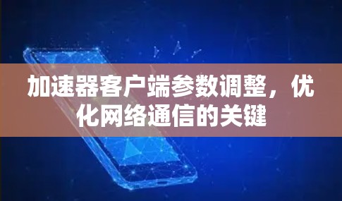 加速器客户端参数调整，优化网络通信的关键