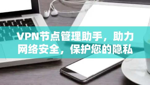 VPN节点管理助手，助力网络安全，保护您的隐私与数据