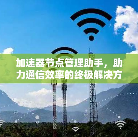 加速器节点管理助手，助力通信效率的终极解决方案