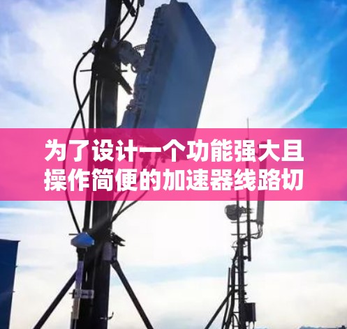 为了设计一个功能强大且操作简便的加速器线路切换助手，以下是一个详细的解决方案