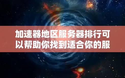 加速器地区服务器排行可以帮助你找到适合你的服务器，了解服务器的性能、可靠性和稳定性。以下是一个结构化的列表，涵盖服务器类型、排名标准、主要因素以及示例，帮助你更好地了解服务器排行