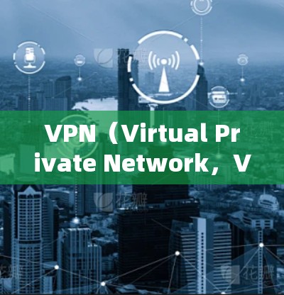 VPN（Virtual Private Network，VPN）是通过网络设备实现加密通信的技术。以下是关于VPN节点租用的详细步骤和解决方案
