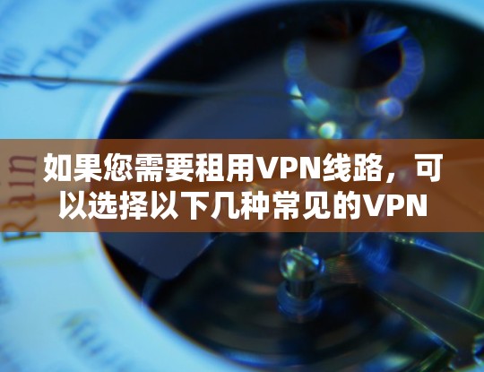 如果您需要租用VPN线路，可以选择以下几种常见的VPN平台