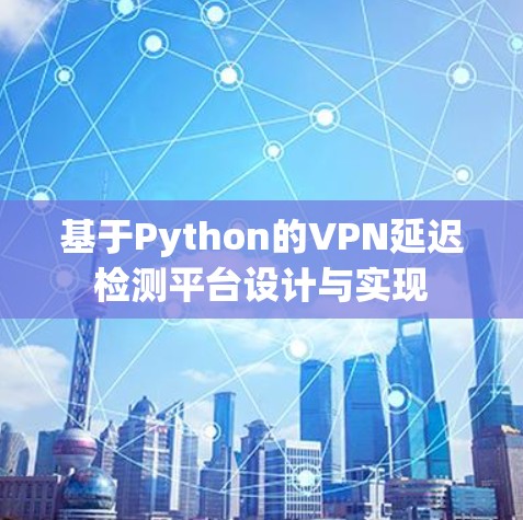 基于Python的VPN延迟检测平台设计与实现