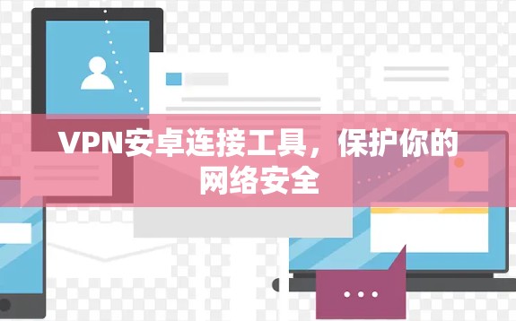 VPN安卓连接工具，保护你的网络安全