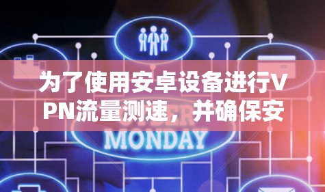 为了使用安卓设备进行VPN流量测速，并确保安全，可以按照以下步骤进行操作