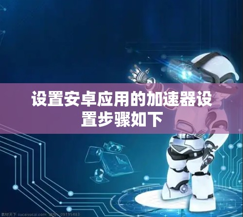 设置安卓应用的加速器设置步骤如下