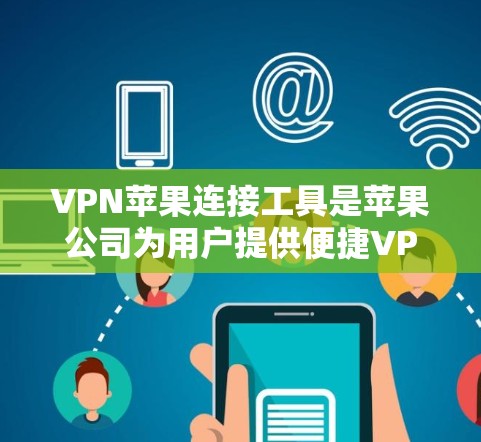 VPN苹果连接工具是苹果公司为用户提供便捷VPN功能的工具，这些工具允许用户在苹果设备上访问外部网络，提供安全和隐私化的网络连接。以下是关于这些工具的详细介绍