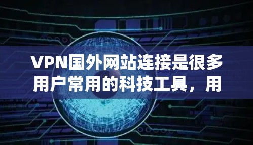 VPN国外网站连接是很多用户常用的科技工具，用于保护个人隐私或访问国外网络内容。以下是一些通用的VPN国外网站连接方法和建议，适用于大多数用户