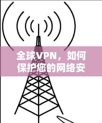 全球VPN，如何保护您的网络安全？