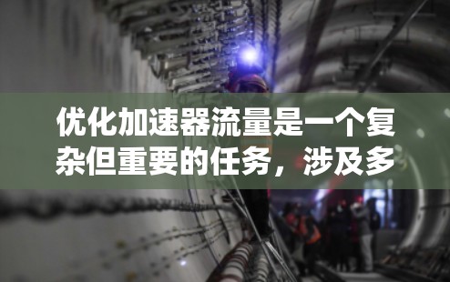 优化加速器流量是一个复杂但重要的任务，涉及多个因素和步骤。以下是一个系统化的优化策略，帮助你有效地优化加速器流量