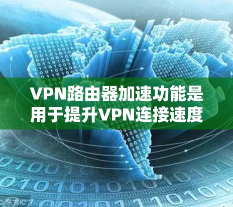 VPN路由器加速功能是用于提升VPN连接速度的工具。以下是关于VPN路由器加速的详细说明