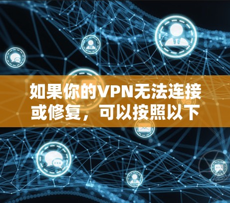 如果你的VPN无法连接或修复，可以按照以下步骤进行排查和修复