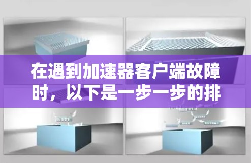在遇到加速器客户端故障时，以下是一步一步的排查步骤