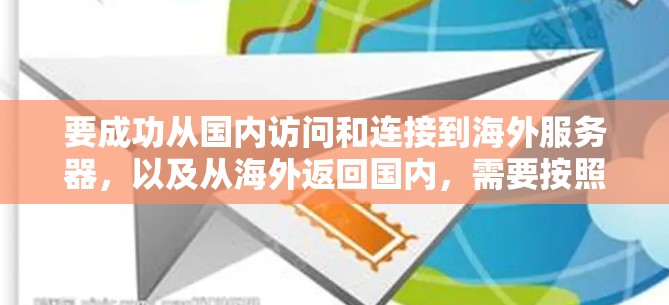 要成功从国内访问和连接到海外服务器，以及从海外返回国内，需要按照以下步骤进行