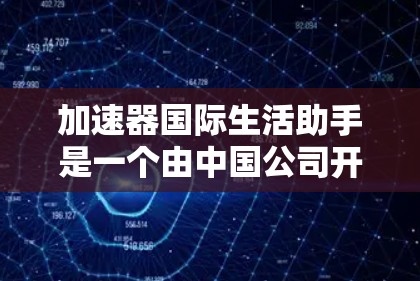 加速器国际生活助手是一个由中国公司开发的智能工具，旨在帮助用户在国际场合中高效完成任务，如翻译、文案撰写、报告生成等。以下是对其核心功能和潜在特点的详细分析