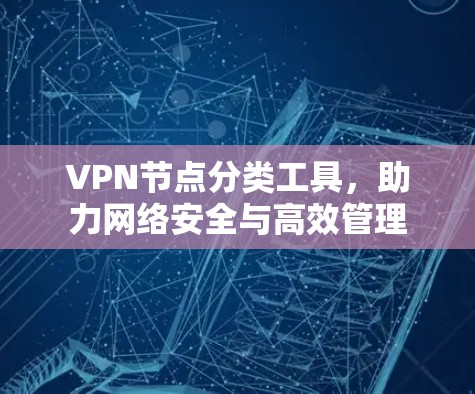 VPN节点分类工具，助力网络安全与高效管理