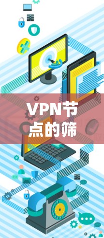 VPN节点的筛选是一个重要的环节，确保节点的安全性和稳定性。以下是几种常见的筛选方法