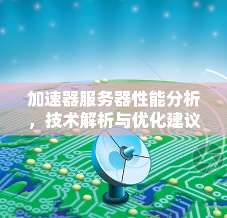 加速器服务器性能分析，技术解析与优化建议