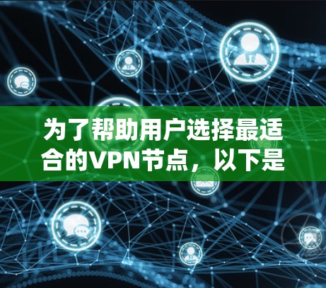 为了帮助用户选择最适合的VPN节点，以下是一个系统化的整理和推荐过程