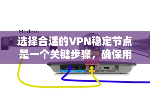 选择合适的VPN稳定节点是一个关键步骤，确保用户能够获得可靠的、安全的网络连接。以下是一个系统化的解决方案
