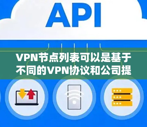 VPN节点列表可以是基于不同的VPN协议和公司提供的，因此以下是一些常见的VPN节点列表示例，涵盖了不同协议和公司的名称