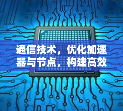 通信技术，优化加速器与节点，构建高效网络
