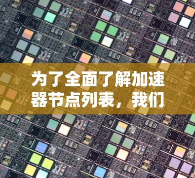 为了全面了解加速器节点列表，我们可以按照以下步骤进行整理和分析