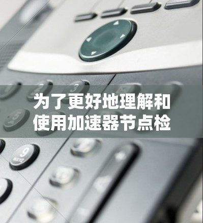 为了更好地理解和使用加速器节点检测平台，以下是一个结构化的总结，涵盖各个关键方面