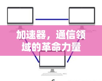 加速器，通信领域的革命力量