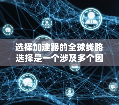 选择加速器的全球线路选择是一个涉及多个因素的复杂过程，需要综合分析和综合考虑。以下是详细的步骤指南