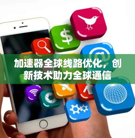 加速器全球线路优化，创新技术助力全球通信
