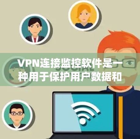VPN连接监控软件是一种用于保护用户数据和安全的工具，它通过网络加密传输信息，同时提供监控和管理功能。以下是一些 commonly used VPN 软件，适合用于监控和管理 VPN 连接的用户
