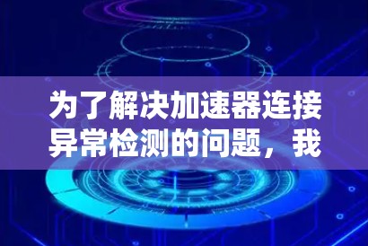 为了解决加速器连接异常检测的问题，我们可以按照以下步骤进行