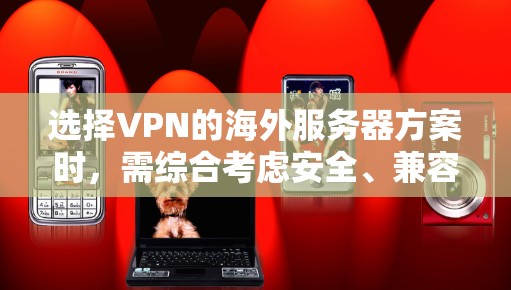 选择VPN的海外服务器方案时，需综合考虑安全、兼容性、性能、用户培训以及服务器环境等多个方面。以下是一个结构化的指南
