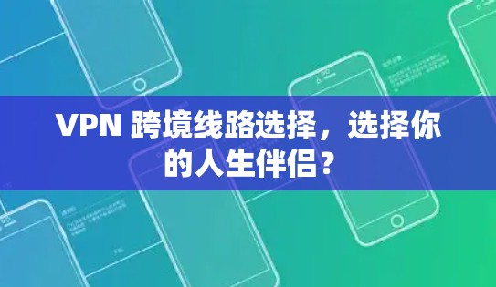 VPN 跨境线路选择，选择你的人生伴侣？