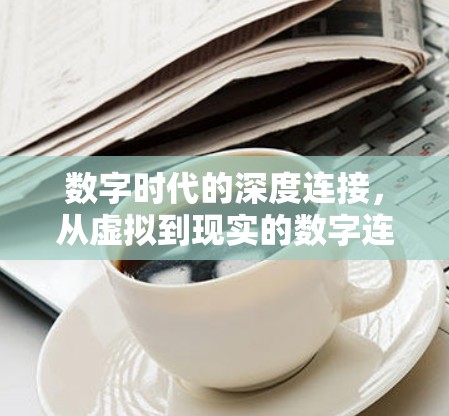 数字时代的深度连接,从虚拟到现实的数字连接 数字时代的深度连接,从虚拟到现实的数字连接