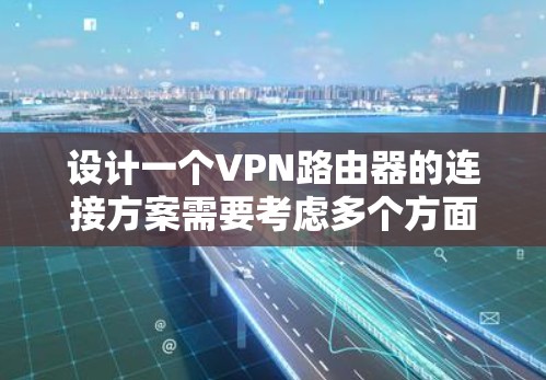 设计一个VPN路由器的连接方案需要考虑多个方面，以下是一个详细的步骤指南