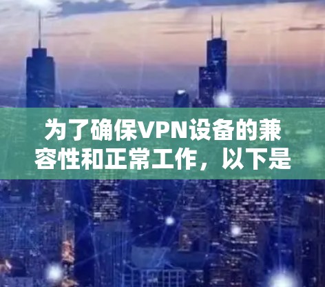 为了确保VPN设备的兼容性和正常工作，以下是一步步的解决方案
