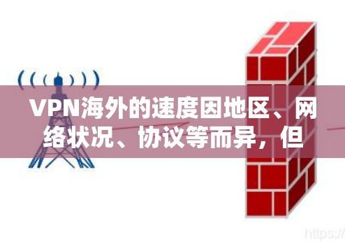 VPN海外的速度因地区、网络状况、协议等而异，但以下是一些常见的 VPN 地区和其速度排名