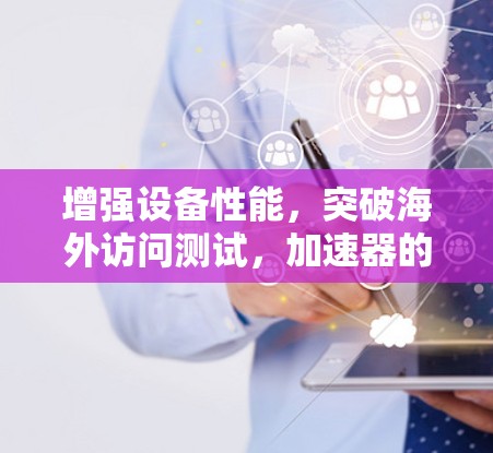 增强设备性能，突破海外访问测试，加速器的使命