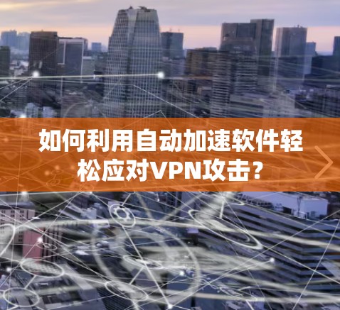 如何利用自动加速软件轻松应对VPN攻击？