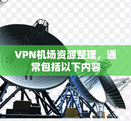 VPN机场资源整理，通常包括以下内容