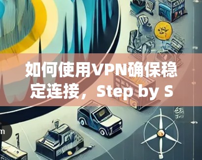 如何使用VPN确保稳定连接，Step by Step Guide