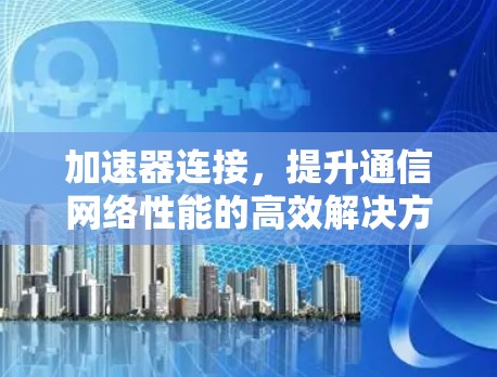 加速器连接，提升通信网络性能的高效解决方案