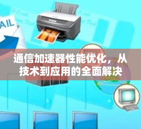 通信加速器性能优化，从技术到应用的全面解决方案