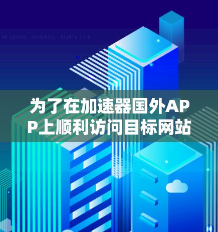 为了在加速器国外APP上顺利访问目标网站，按照以下步骤操作
